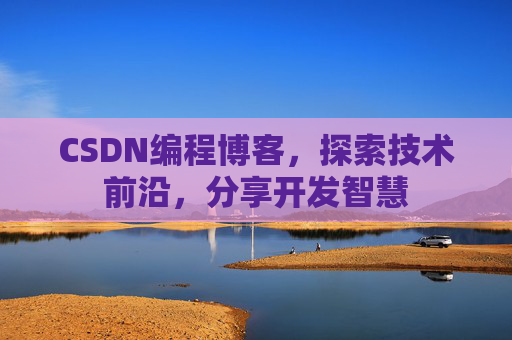 CSDN编程博客，探索技术前沿，分享开发智慧